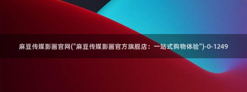 成人麻豆传媒官网:麻豆传媒影画官网(\