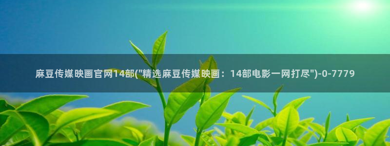 麻豆传媒官网001:麻豆传媒映画官网14部(\