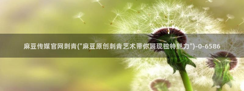 麻豆传媒直播官网一:麻豆传媒官网刺青(\